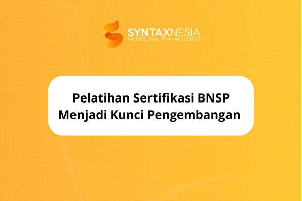 Pelatihan Sertifikasi BNSP Menjadi Kunci Pengembangan